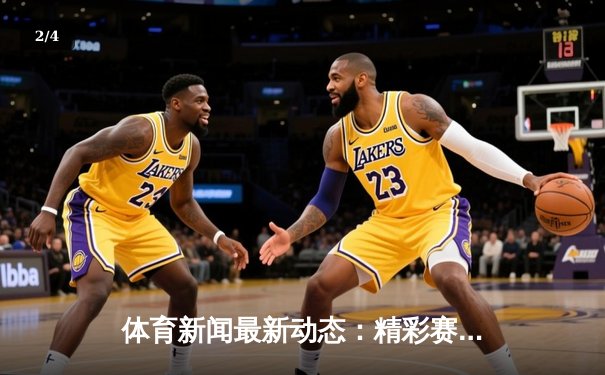 体育新闻最新动态：精彩赛事回顾 - 2