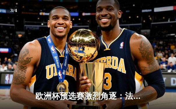 欧洲杯预选赛激烈角逐：法国队三球完胜荷兰，姆巴佩双响闪耀全场 - 3