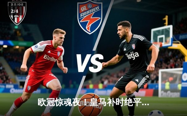 欧冠惊魂夜！皇马补时绝平曼城，双方3-3上演进球盛宴 - 2