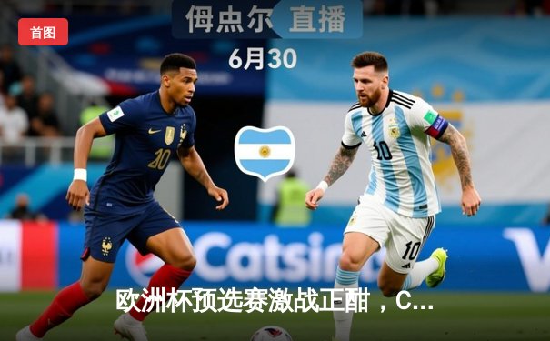 欧洲杯预选赛激战正酣，C罗梅开二度助葡萄牙豪取四连胜