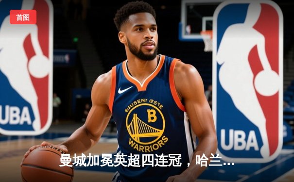 曼城加冕英超四连冠，哈兰德金靴卫冕创历史