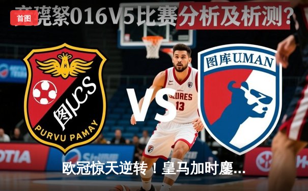 欧冠惊天逆转！皇马加时鏖战3-2淘汰拜仁，贝林厄姆绝杀救主