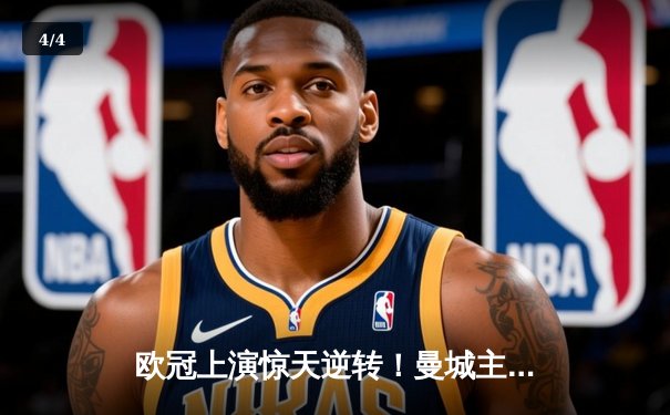 欧冠上演惊天逆转！曼城主场3:2力克拜仁，哈兰德双响闪耀伊蒂哈德 - 4