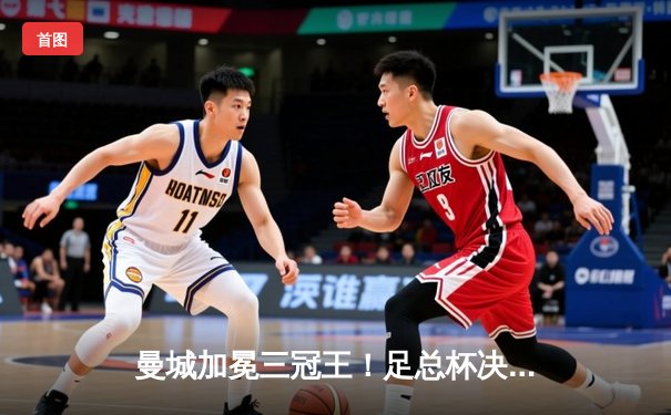 曼城加冕三冠王！足总杯决赛力克曼联，哈兰德双响创纪录