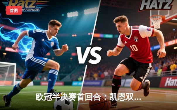 欧冠半决赛首回合：凯恩双响难救主，皇马主场3-2险胜拜仁