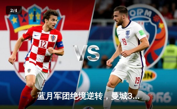 蓝月军团绝境逆转，曼城3-1曼联豪取德比六连胜 - 2